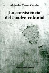 La consistencia del cuadro colonial - Alejandra Castro Concha - Ediciones Metales pesados