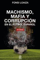 Machismo, mafia y corrupción en el fútbol español - Fonsi Loaiza - Akal