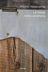 La Moral como anomalía - Antonio Valdecantos - Herder