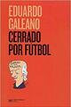 Cerrado por fútbol - Eduardo Galeano - Siglo XXI Editores