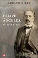 Felipe Ángeles, el estratega - Adolfo Gilly - Ediciones Era