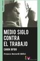 Medio siglo contra el trabajo - Franco Berardi - Traficantes de sueños