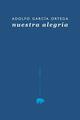 Nuestra Alegria - Adolfo García Ortega - Abada Editores