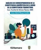Análisis de correspondencia de la competencia lingüística en el logro de la competencia traductora - Lázaro Gabriel Márquez Escudero - Editorial fontamara Análisis de correspondencia de la competencia lingüística en el logro de la competencia traductora - Lázaro Gabriel Márquez Escudero - Editorial fontamara
