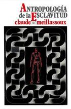 Antropología de la esclavitud. El vientre de hierro y dinero - Claude Meillassoux - Siglo XXI Editores Antropología de la esclavitud. El vientre de hierro y dinero - Claude Meillassoux - Siglo XXI Editores