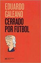 Cerrado por fútbol - Eduardo Galeano - Siglo XXI Editores Cerrado por fútbol - Eduardo Galeano - Siglo XXI Editores