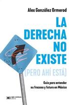 La derecha no existe (pero ahí está) - Alex González Ormerod - Siglo XXI Editores