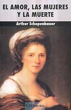 El amor, las mujeres y la muerte - Arthur Schopenhauer - Ediciones Coyoacan El amor, las mujeres y la muerte - Arthur Schopenhauer - Ediciones Coyoacan