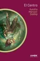 El Centro - Ayesha Manazir Siddiqi - AMOK Ediciones