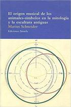 El origen musical de los animales-símbolos en la mitología y la escultura antiguas - Marius Schneider - Siruela El origen musical de los animales-símbolos en la mitología y la escultura antiguas - Marius Schneider - Siruela