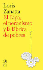 El Papa, el peronismo y la fábrica de pobres - Loris Zanatta - Libros del zorzal