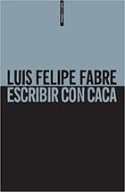 Escribir con caca - Luis Felipe Fabre - Sexto Piso