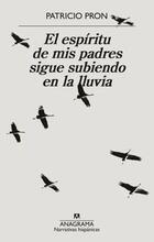El espíritu de mis padres sigue subiendo en la lluvia - Patricio Pron - Anagrama