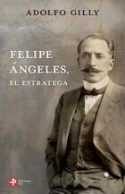 Felipe Ángeles, el estratega - Adolfo Gilly - Ediciones Era Felipe Ángeles, el estratega - Adolfo Gilly - Ediciones Era