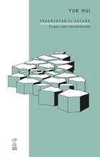 Fragmentar el futuro - Yuk Hui - Caja Negra Editora Fragmentar el futuro - Yuk Hui - Caja Negra Editora