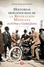 Historias desconocidas de la revolución mexicana en el Paso y Ciudad Juárez - David Dorado Romo - Ediciones Era Historias desconocidas de la revolución mexicana en el Paso y Ciudad Juárez - David Dorado Romo - Ediciones Era