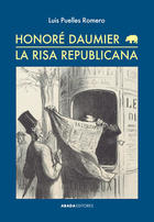 Honoré Daumier. La risa republicana  - Luis Puelles - Abada Editores