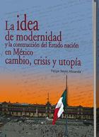 La idea de modernidad y la construcción del Estado nación en México, cambio, crisis y utopía - Felipe Reyes Miranda - Itaca