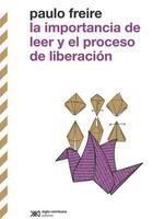 La importancia de leer y el proceso de liberación - Paulo Freire - Siglo XXI Editores