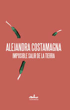 Imposible salir de la tierra - Alejandra Costamagna - Almadía Imposible salir de la tierra - Alejandra Costamagna - Almadía