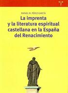 La imprenta y la literatura espiritual castellana en la España del Renacimiento - Rafael M. Pérez García - Trea