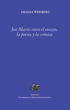 José Martí: entre el ensayo, la poesía y la crónica - Liliana Weinberg Marchevsky - Universidad Veracruzana