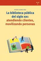 Biblioteca pública del siglo XXI: atendiendo clientes, movilizando personas - Roser Lozano Díaz - Trea
