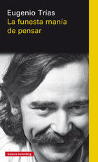 La funesta manía de pensar - Eugenio Trías - Galaxia Gutenberg