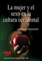 La mujer y el sexo en la cultura occidental - James O. Pellicer - Topía editorial