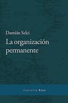 La organización permanente - Damián Selci - Editorial Las cuarenta