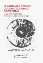 El lado mas oscuro de la modernidad occidental - Walter Mignolo - Prometeo El lado mas oscuro de la modernidad occidental - Walter Mignolo - Prometeo