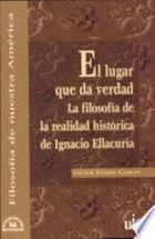 El lugar que da verdad: la filosofía de la realidad histórica de Ignacio Ellacuria - Víctor Flores García - Ibero