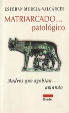 Matriarcado patológico  - Esteban Murcia Valcarcel - Herder