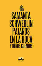 Pájaros en la boca y otros cuentos - Samanta Schweblin - Almadía Pájaros en la boca y otros cuentos - Samanta Schweblin - Almadía