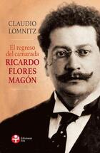 El regreso del camarada Ricardo Flores Magón - Claudio Lomnitz - Ediciones Era