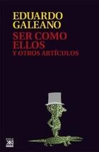 Ser como ellos y otros artículos - Eduardo Galeano - Siglo XXI Editores