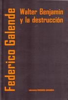 Walter Benjamin y la destrucción - Federico Galende - Ediciones Metales pesados